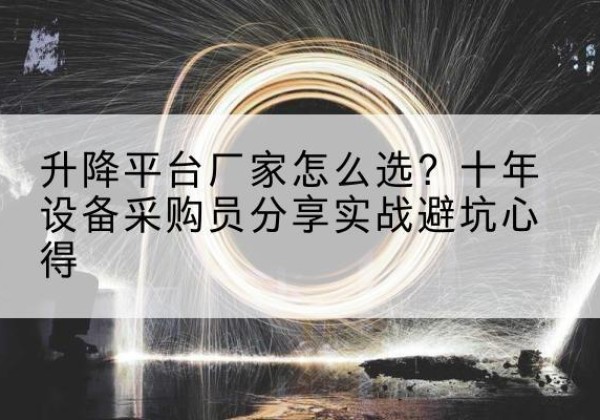 尧都升降平台厂家-怎么选？十年设备采购员分享实战避坑心得