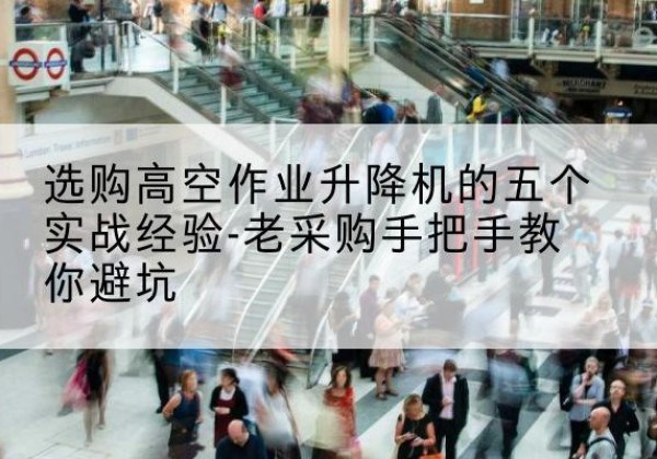 尧都高空作业升降机厂家-选购高空作业升降机的五个实战经验-老采购手把手教你避坑