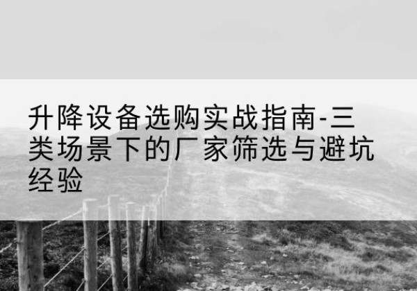 尧都移动式升降机厂家推荐-升降设备选购实战指南-三类场景下的厂家筛选与避坑经验