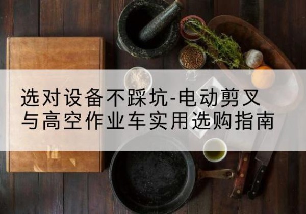 尧都电动剪叉升降平台怎么选-选对设备不踩坑-电动剪叉与高空作业车实用选购指南