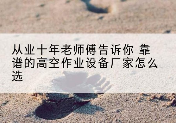 尧都高空作业升降机厂家推荐-从业十年老师傅告诉你 靠谱的高空作业设备厂家怎么选