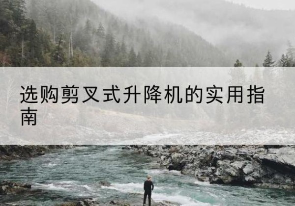 尧都剪叉式升降机怎么选-选购剪叉式升降机的实用指南