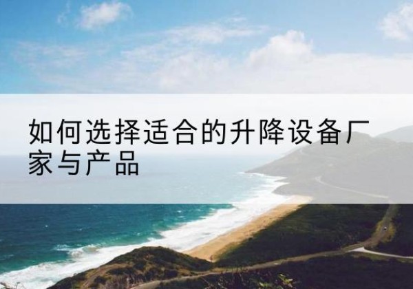 尧都电动升降平台厂家-如何选择适合的升降设备厂家与产品