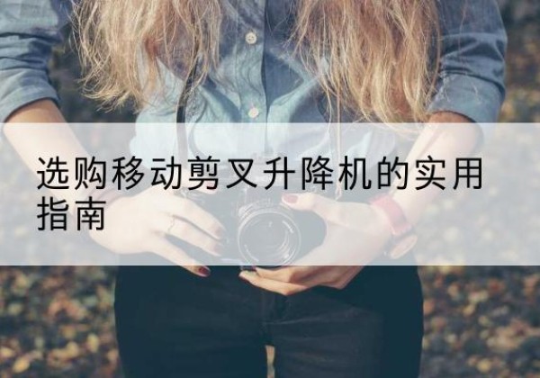 尧都移动剪叉升降机怎么选-选购移动剪叉升降机的实用指南